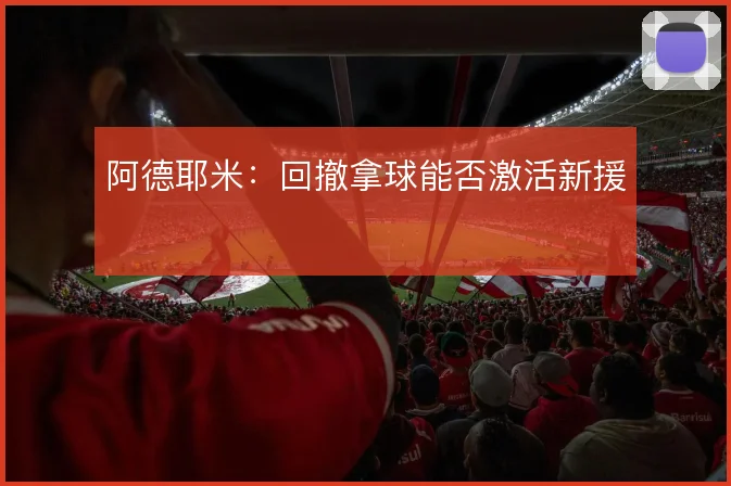 阿德耶米：回撤拿球能否激活新援