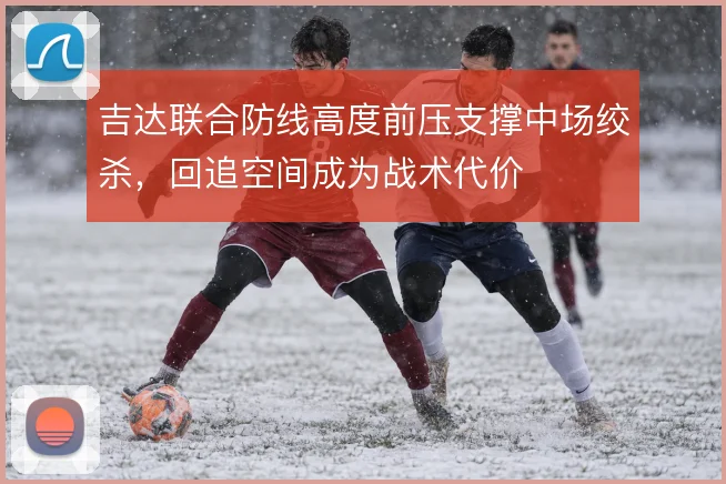 吉达联合防线高度前压支撑中场绞杀，回追空间成为战术代价