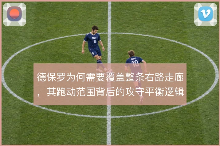 德保罗为何需要覆盖整条右路走廊,其跑动范围背后的攻守平衡逻辑