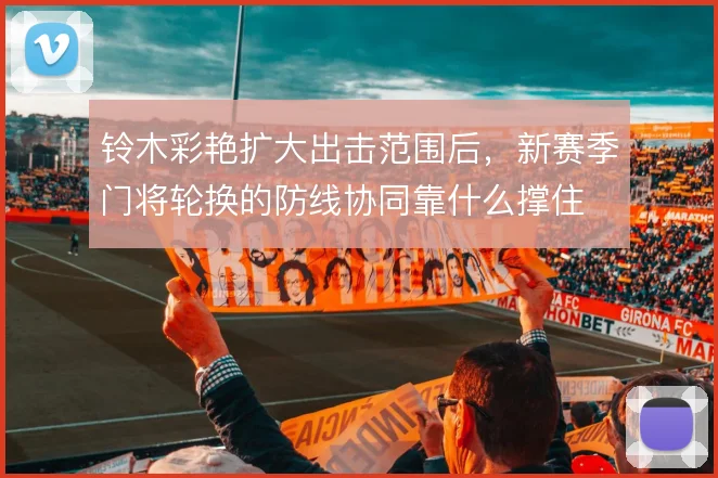 铃木彩艳扩大出击范围后，新赛季门将轮换的防线协同靠什么撑住