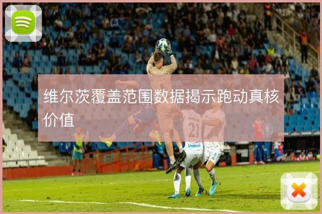 维尔茨覆盖范围数据揭示跑动真核价值