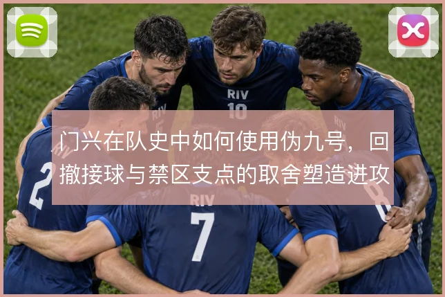 门兴在队史中如何使用伪九号，回撤接球与禁区支点的取舍塑造进攻层次