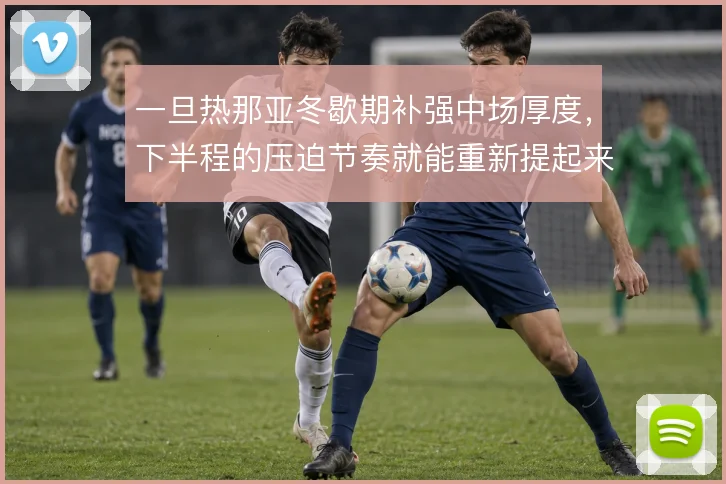一旦热那亚冬歇期补强中场厚度，下半程的压迫节奏就能重新提起来