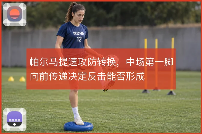 帕尔马提速攻防转换，中场第一脚向前传递决定反击能否形成