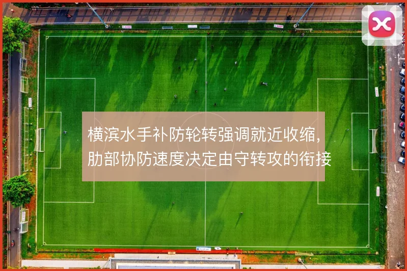 横滨水手补防轮转强调就近收缩,肋部协防速度决定由守转攻的衔接质量