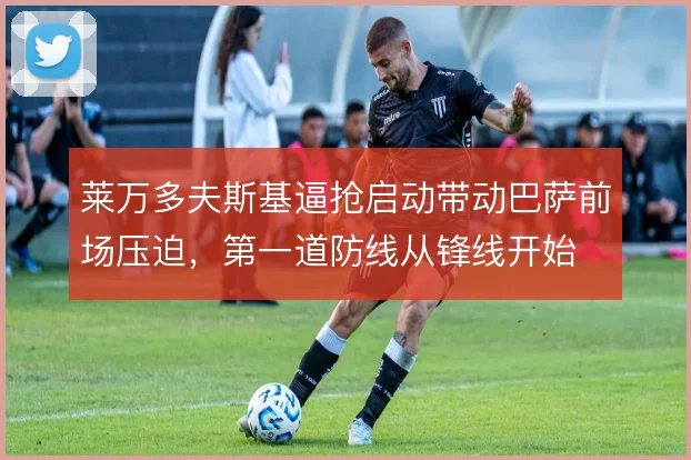 莱万多夫斯基逼抢启动带动巴萨前场压迫，第一道防线从锋线开始