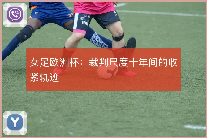 女足欧洲杯:裁判尺度十年间的收紧轨迹