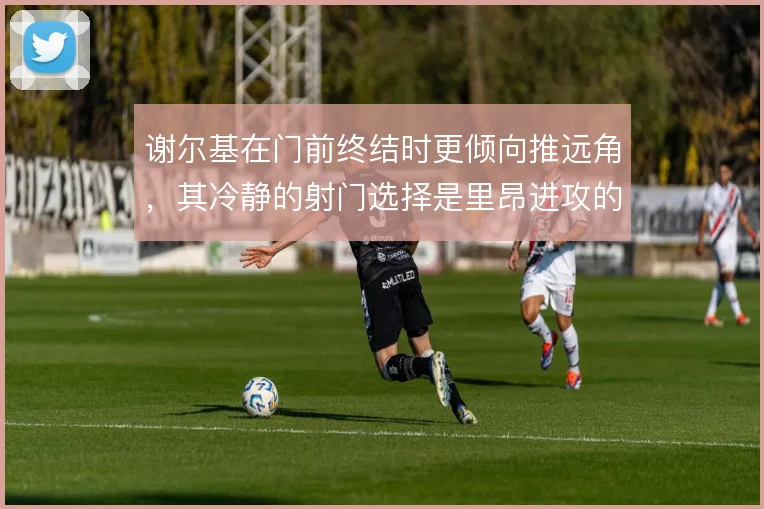 谢尔基在门前终结时更倾向推远角，其冷静的射门选择是里昂进攻的收尾关键