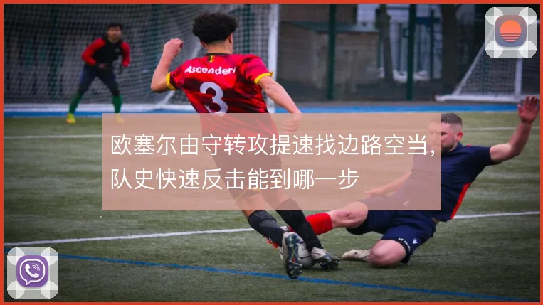 欧塞尔由守转攻提速找边路空当，队史快速反击能到哪一步