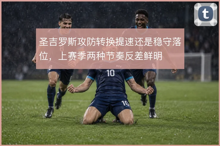 圣吉罗斯攻防转换提速还是稳守落位，上赛季两种节奏反差鲜明