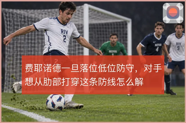 费耶诺德一旦落位低位防守,对手想从肋部打穿这条防线怎么解
