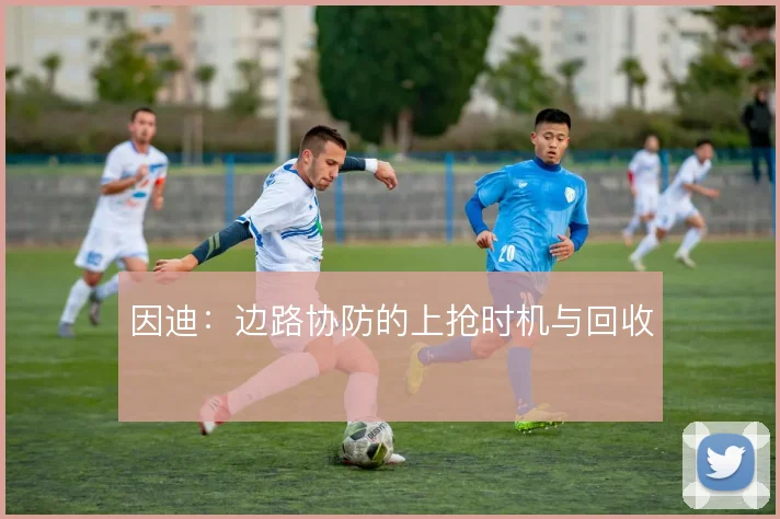 因迪:边路协防的上抢时机与回收
