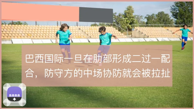 巴西国际一旦在肋部形成二过一配合,防守方的中场协防就会被拉扯出空当