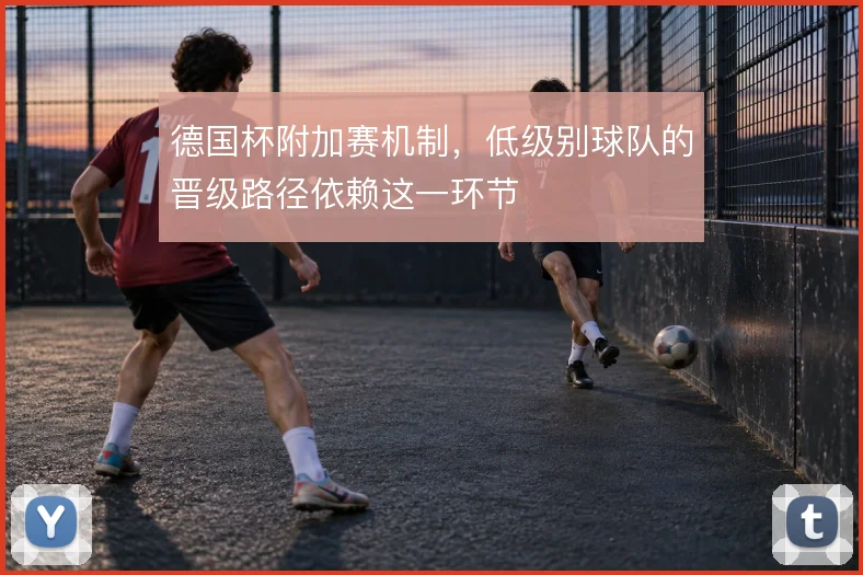 德国杯附加赛机制，低级别球队的晋级路径依赖这一环节