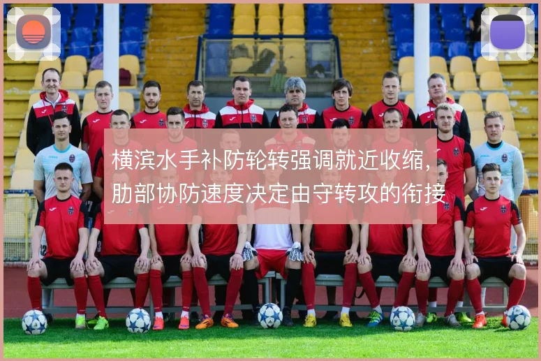 横滨水手补防轮转强调就近收缩,肋部协防速度决定由守转攻的衔接质量