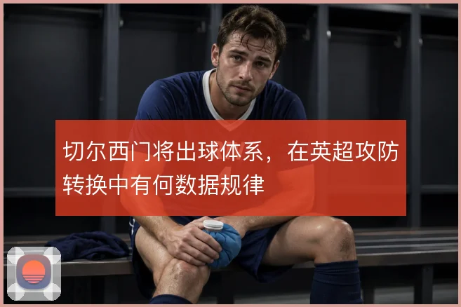 切尔西门将出球体系，在英超攻防转换中有何数据规律