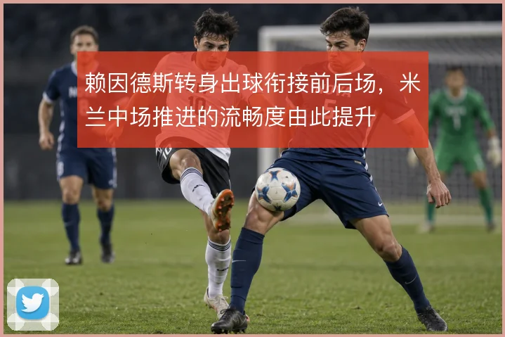 赖因德斯转身出球衔接前后场，米兰中场推进的流畅度由此提升