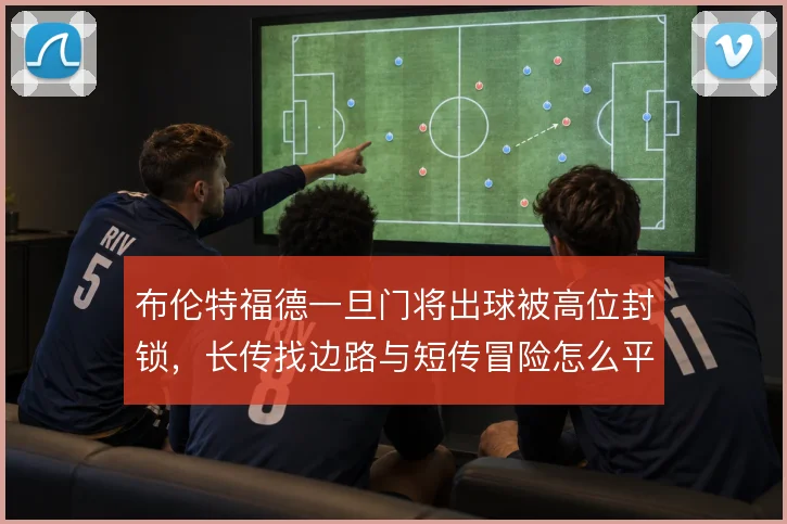 布伦特福德一旦门将出球被高位封锁,长传找边路与短传冒险怎么平衡