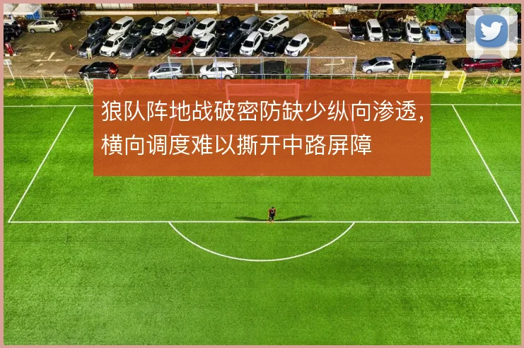 狼队阵地战破密防缺少纵向渗透，横向调度难以撕开中路屏障