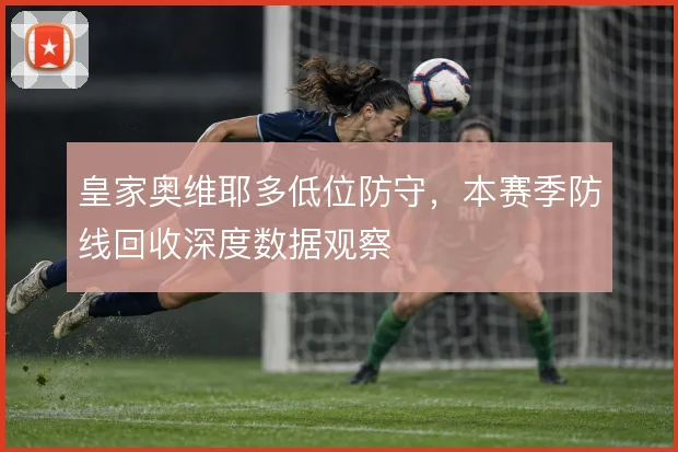 皇家奥维耶多低位防守,本赛季防线回收深度数据观察