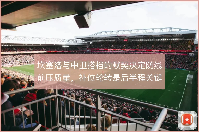 坎塞洛与中卫搭档的默契决定防线前压质量，补位轮转是后半程关键