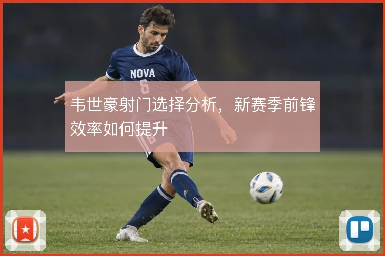 韦世豪射门选择分析，新赛季前锋效率如何提升