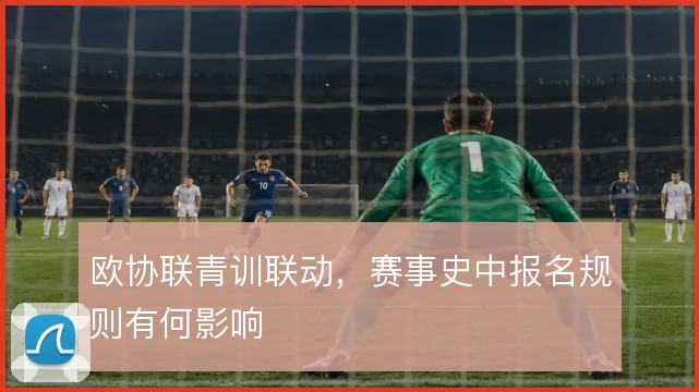 欧协联青训联动,赛事史中报名规则有何影响