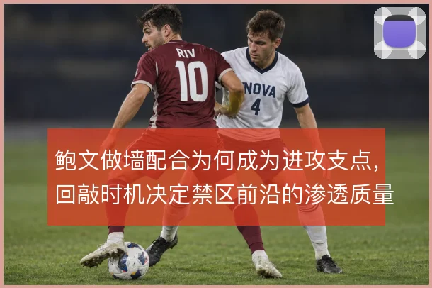 鲍文做墙配合为何成为进攻支点,回敲时机决定禁区前沿的渗透质量