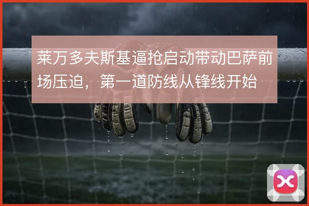 莱万多夫斯基逼抢启动带动巴萨前场压迫，第一道防线从锋线开始
