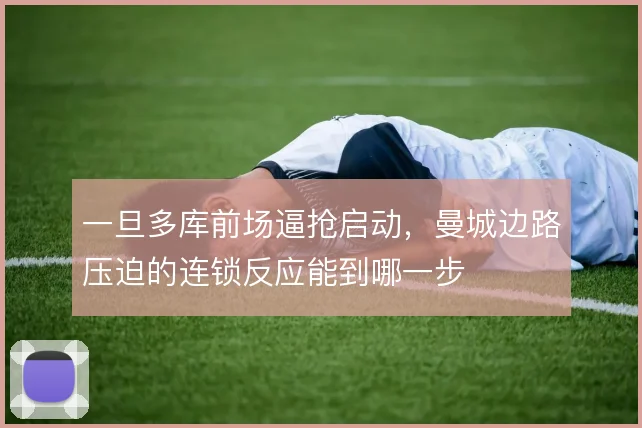 一旦多库前场逼抢启动,曼城边路压迫的连锁反应能到哪一步