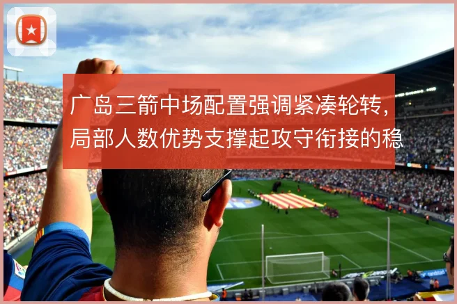 广岛三箭中场配置强调紧凑轮转，局部人数优势支撑起攻守衔接的稳定性