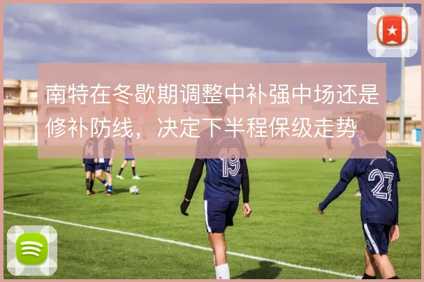 南特在冬歇期调整中补强中场还是修补防线，决定下半程保级走势