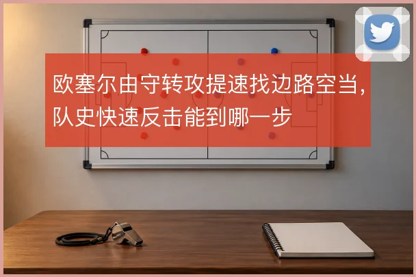 欧塞尔由守转攻提速找边路空当，队史快速反击能到哪一步