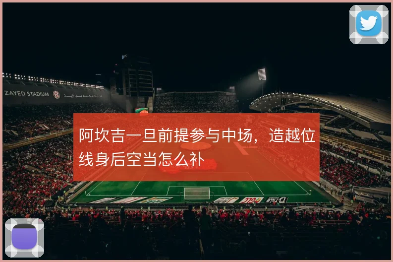 阿坎吉一旦前提参与中场，造越位线身后空当怎么补