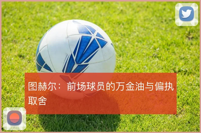 图赫尔:前场球员的万金油与偏执取舍