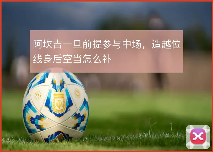 阿坎吉一旦前提参与中场，造越位线身后空当怎么补