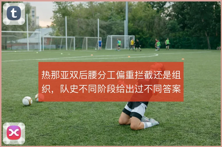 热那亚双后腰分工偏重拦截还是组织,队史不同阶段给出过不同答案
