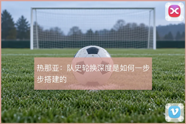 热那亚：队史轮换深度是如何一步步搭建的