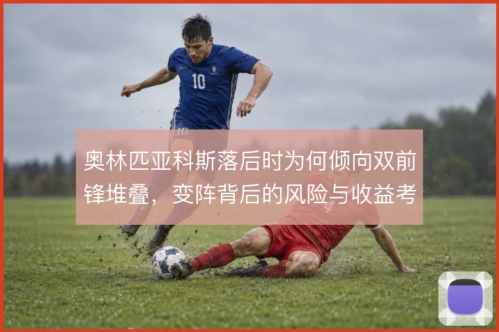 奥林匹亚科斯落后时为何倾向双前锋堆叠,变阵背后的风险与收益考量