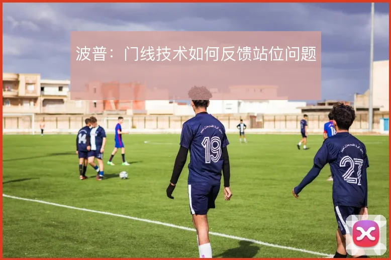 波普：门线技术如何反馈站位问题