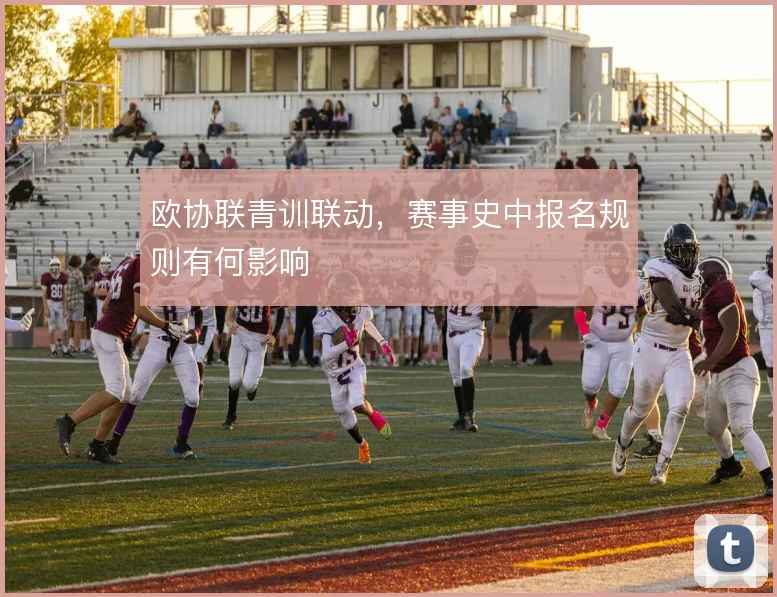 欧协联青训联动,赛事史中报名规则有何影响