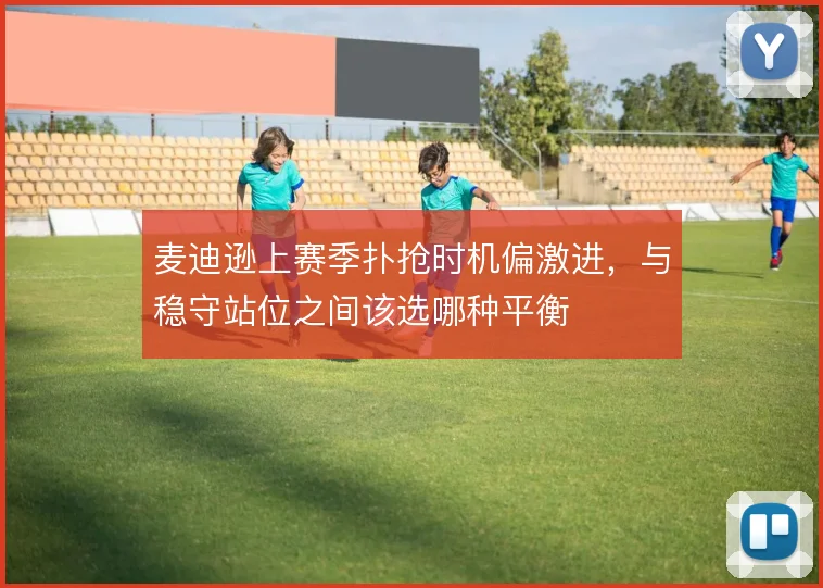 麦迪逊上赛季扑抢时机偏激进,与稳守站位之间该选哪种平衡