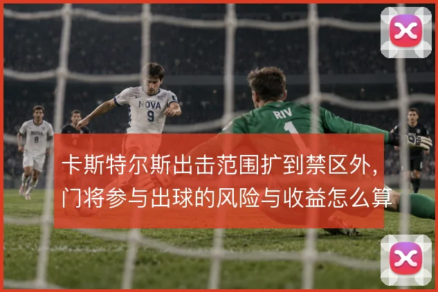 卡斯特尔斯出击范围扩到禁区外，门将参与出球的风险与收益怎么算