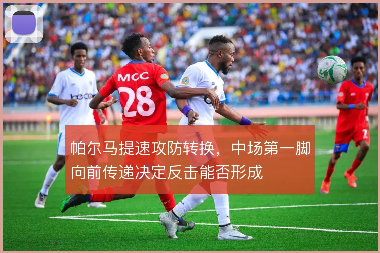 帕尔马提速攻防转换，中场第一脚向前传递决定反击能否形成
