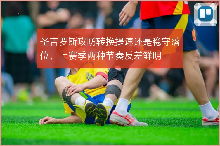 圣吉罗斯攻防转换提速还是稳守落位，上赛季两种节奏反差鲜明