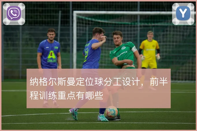 纳格尔斯曼定位球分工设计，前半程训练重点有哪些