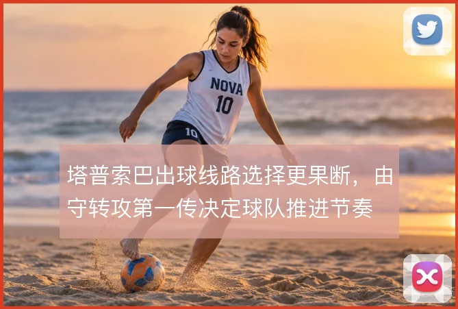 塔普索巴出球线路选择更果断，由守转攻第一传决定球队推进节奏