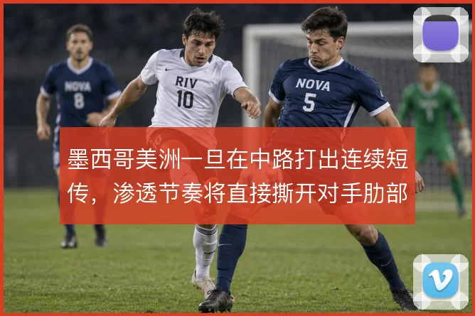 墨西哥美洲一旦在中路打出连续短传，渗透节奏将直接撕开对手肋部