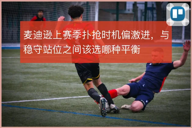 麦迪逊上赛季扑抢时机偏激进,与稳守站位之间该选哪种平衡