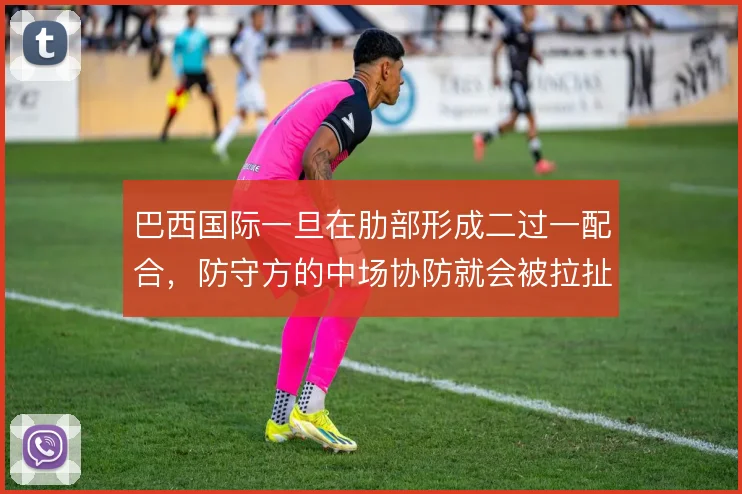 巴西国际一旦在肋部形成二过一配合,防守方的中场协防就会被拉扯出空当
